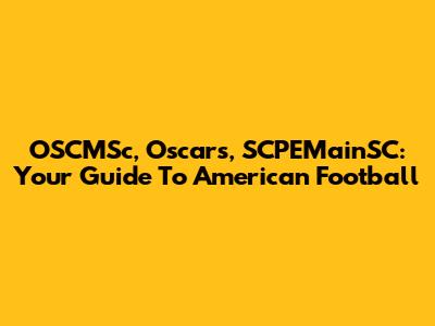 OSCMSc, Oscar's, SCPEMainSC: Your Guide To American Football
