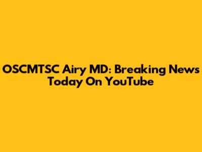 OSCMTSC Airy MD: Breaking News Today On YouTube