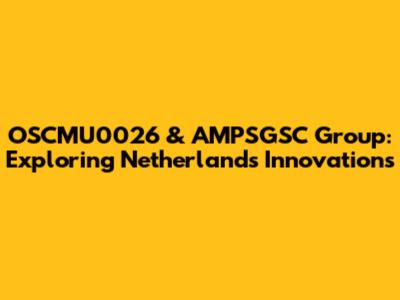 OSCMU0026 & AMPSGSC Group: Exploring Netherlands' Innovations