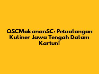 OSCMakananSC: Petualangan Kuliner Jawa Tengah Dalam Kartun!