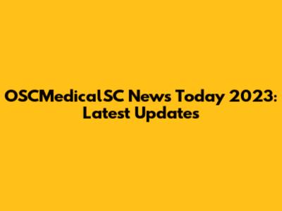 OSCMedicalSC News Today 2023: Latest Updates