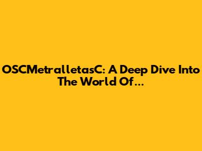 OSCMetralletasC: A Deep Dive Into The World Of...