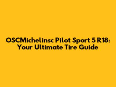 OSCMichelinsc Pilot Sport 5 R18: Your Ultimate Tire Guide