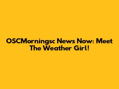 OSCMorningsc News Now: Meet The Weather Girl!