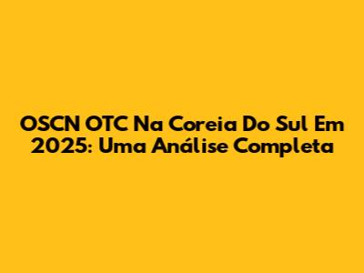 OSCN OTC Na Coreia Do Sul Em 2025: Uma Análise Completa