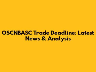 OSCNBASC Trade Deadline: Latest News & Analysis