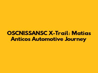 OSCNISSANSC X-Trail: Matias Antico's Automotive Journey