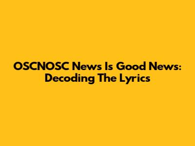OSCNOSC News Is Good News: Decoding The Lyrics