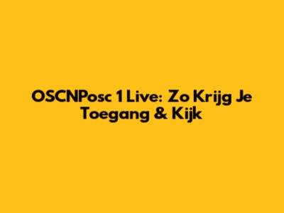 OSCNPosc 1 Live: Zo Krijg Je Toegang & Kijk