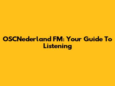 OSCNederland FM: Your Guide To Listening