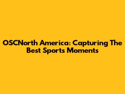OSCNorth America: Capturing The Best Sports Moments