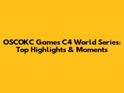 OSCOKC Games C4 World Series: Top Highlights & Moments
