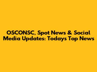 OSCONSC, Spot News & Social Media Updates: Today's Top News