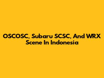 OSCOSC, Subaru SCSC, And WRX Scene In Indonesia