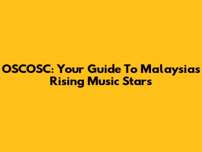 OSCOSC: Your Guide To Malaysia's Rising Music Stars