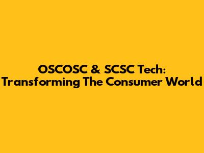 OSCOSC & SCSC Tech: Transforming The Consumer World