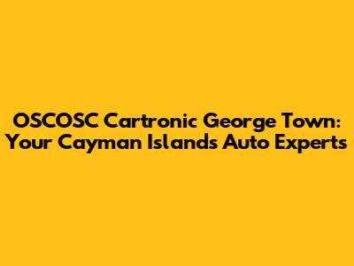 OSCOSC Cartronic George Town: Your Cayman Islands Auto Experts