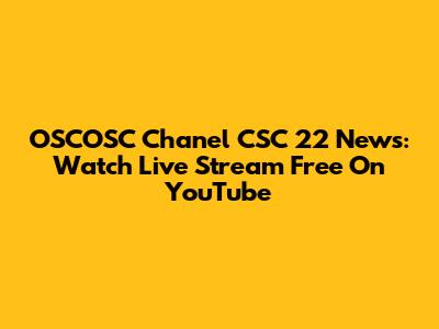 OSCOSC Chanel CSC 22 News: Watch Live Stream Free On YouTube
