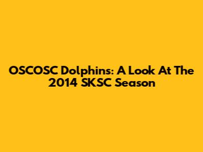 OSCOSC Dolphins: A Look At The 2014 SKSC Season