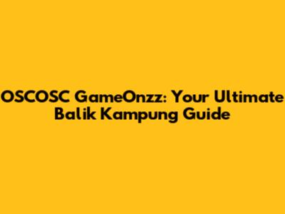 OSCOSC GameOnzz: Your Ultimate Balik Kampung Guide
