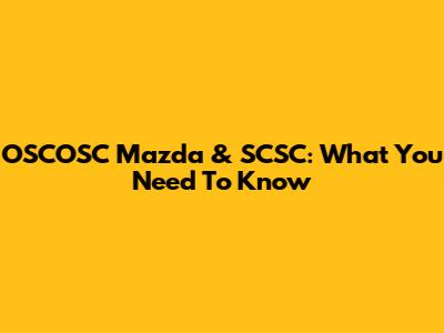 OSCOSC Mazda & SCSC: What You Need To Know