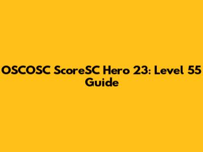 OSCOSC ScoreSC Hero 23: Level 55 Guide