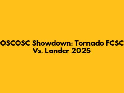 OSCOSC Showdown: Tornado FCSC Vs. Lander 2025