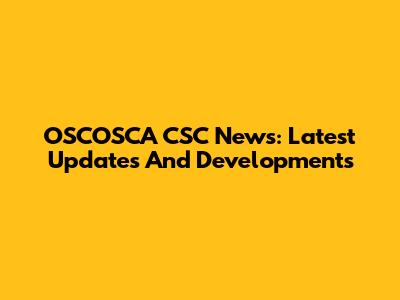 OSCOSCA CSC News: Latest Updates And Developments