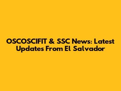 OSCOSCIFIT & SSC News: Latest Updates From El Salvador