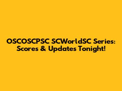 OSCOSCPSC SCWorldSC Series: Scores & Updates Tonight!