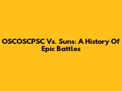 OSCOSCPSC Vs. Suns: A History Of Epic Battles