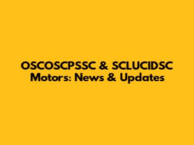 OSCOSCPSSC & SCLUCIDSC Motors: News & Updates