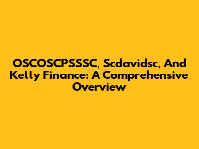 OSCOSCPSSSC, Scdavidsc, And Kelly Finance: A Comprehensive Overview