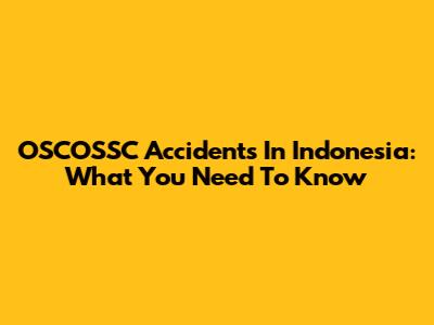 OSCOSSC Accidents In Indonesia: What You Need To Know