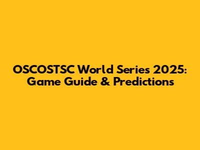 OSCOSTSC World Series 2025: Game Guide & Predictions