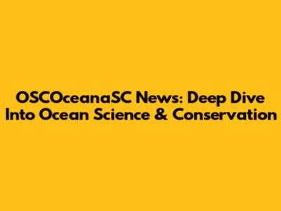 OSCOceanaSC News: Deep Dive Into Ocean Science & Conservation