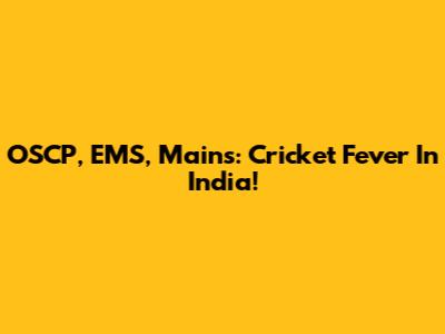 OSCP, EMS, Mains: Cricket Fever In India!