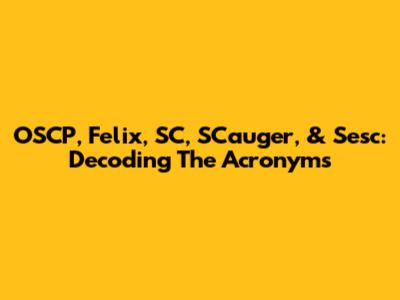 OSCP, Felix, SC, SCauger, & Sesc: Decoding The Acronyms