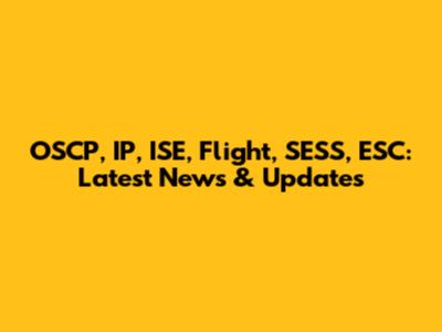 OSCP, IP, ISE, Flight, SESS, ESC: Latest News & Updates