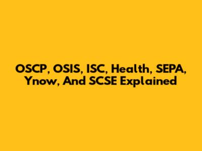 OSCP, OSIS, ISC, Health, SEPA, Ynow, And SCSE Explained