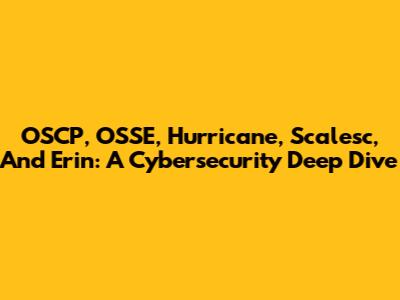OSCP, OSSE, Hurricane, Scalesc, And Erin: A Cybersecurity Deep Dive