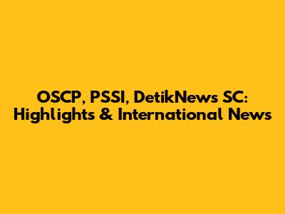 OSCP, PSSI, DetikNews SC: Highlights & International News
