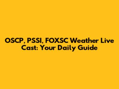 OSCP, PSSI, FOXSC Weather Live Cast: Your Daily Guide