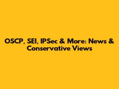 OSCP, SEI, IPSec & More: News & Conservative Views