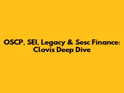 OSCP, SEI, Legacy & Sesc Finance: Clovis Deep Dive