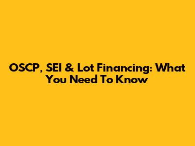 OSCP, SEI & Lot Financing: What You Need To Know