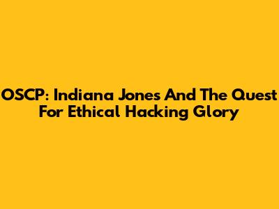 OSCP: Indiana Jones And The Quest For Ethical Hacking Glory