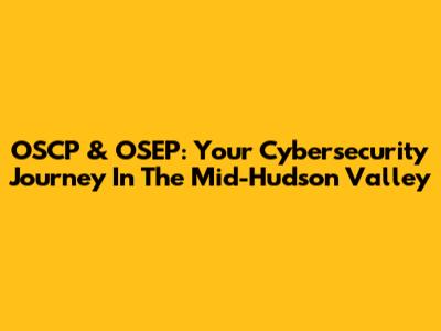 OSCP & OSEP: Your Cybersecurity Journey In The Mid-Hudson Valley