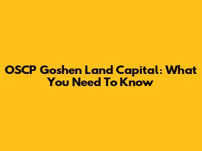 OSCP Goshen Land Capital: What You Need To Know