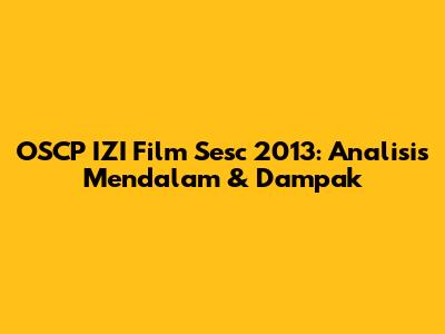 OSCP IZI Film Sesc 2013: Analisis Mendalam & Dampak